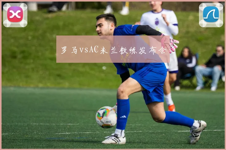 罗马vsAC米兰教练发布会