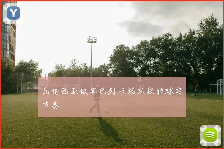 瓦伦西亚做客巴列卡诺末段控球定节奏