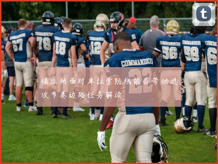 福法纳面对库拉索防线能否带动进攻节奏边路任务解读