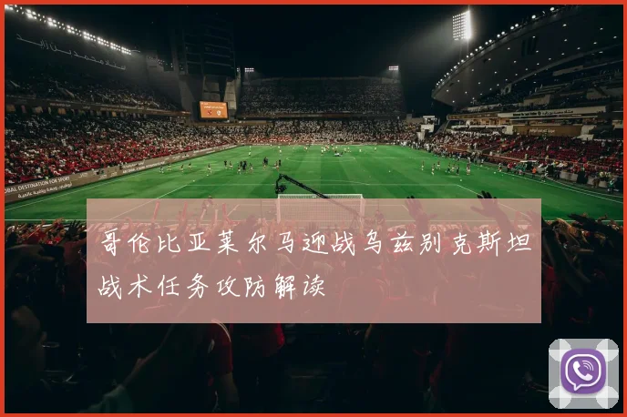 哥伦比亚莱尔马迎战乌兹别克斯坦战术任务攻防解读
